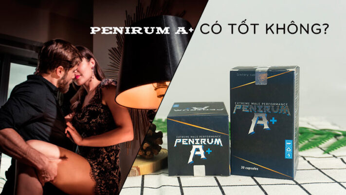 penirum a+ có tốt không